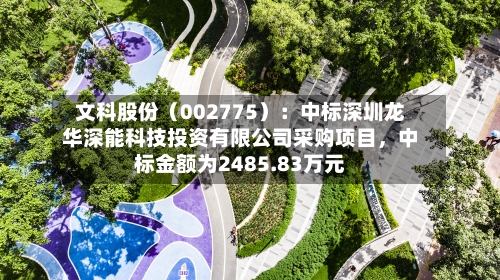 文科股份（002775）：中标深圳龙华深能科技投资有限公司采购项目，中标金额为2485.83万元