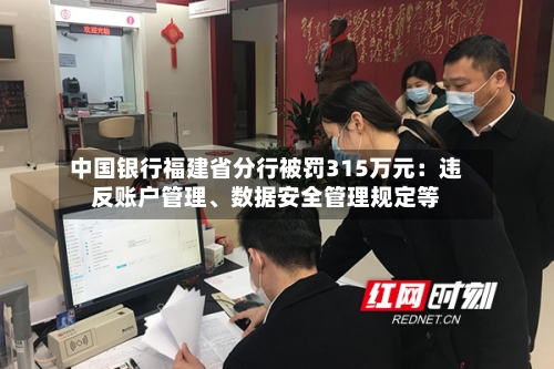 中国银行福建省分行被罚315万元：违反账户管理、数据安全管理规定等-第3张图片