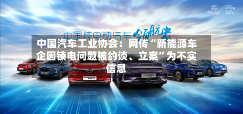 中国汽车工业协会：网传“新能源车企因锁电问题被约谈、立案	”为不实信息-第2张图片