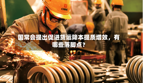国常会提出促进货运降本提质增效，有哪些落脚点？