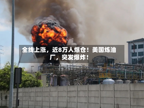 全线上涨，近8万人爆仓！美国炼油厂，突发爆炸！