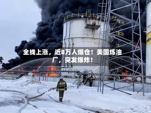 全线上涨，近8万人爆仓！美国炼油厂	，突发爆炸！-第2张图片