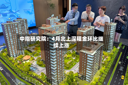 中指研究院：4月北上深租金环比继续上涨