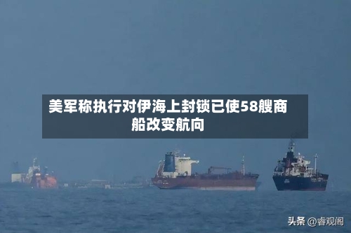 美军称执行对伊海上封锁已使58艘商船改变航向