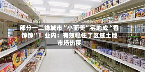部分一二线城市“小而美”宅地成“香饽饽”！业内：有效稳住了区域土地市场热度-第2张图片