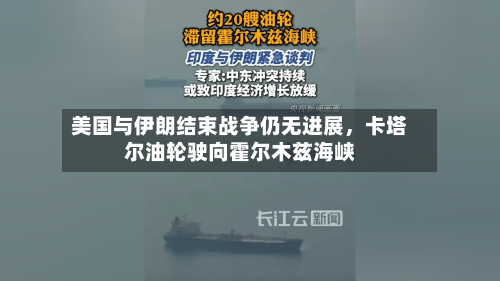 美国与伊朗结束战争仍无进展，卡塔尔油轮驶向霍尔木兹海峡