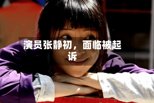 演员张静初，面临被起诉