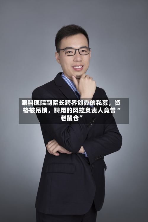 眼科医院副院长跨界创办的私募	，资格被吊销，聘用的风控负责人竟曾“老鼠仓”-第2张图片