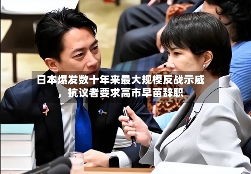 日本爆发数十年来最大规模反战示威，抗议者要求高市早苗辞职