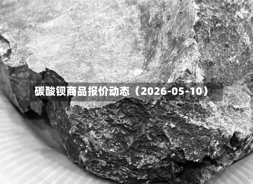 碳酸钡商品报价动态（2026-05-10）