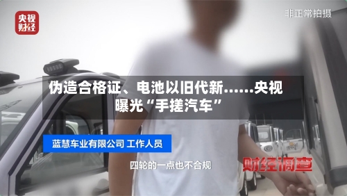 伪造合格证、电池以旧代新……央视曝光“手搓汽车”-第2张图片
