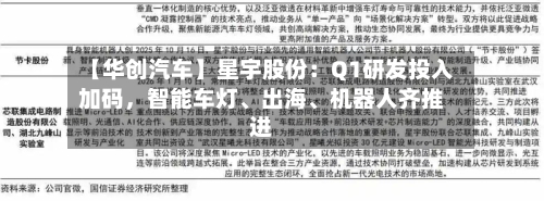 【华创汽车】星宇股份：Q1研发投入加码，智能车灯、出海	、机器人齐推进-第3张图片