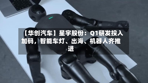 【华创汽车】星宇股份：Q1研发投入加码，智能车灯、出海、机器人齐推进
