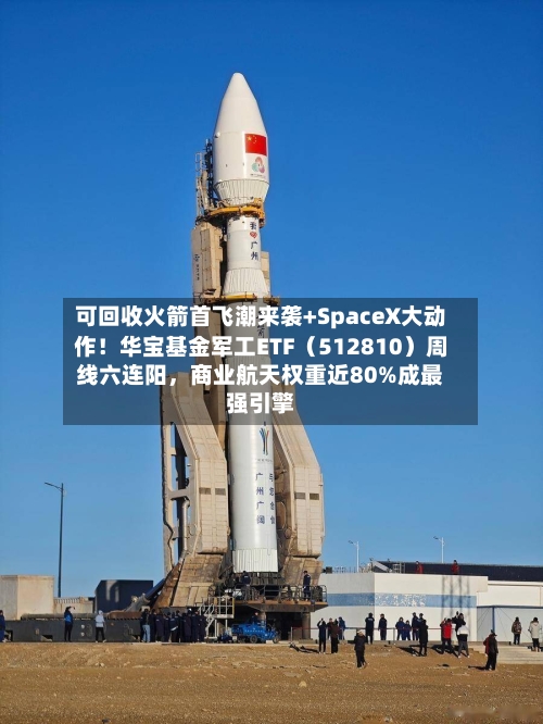 可回收火箭首飞潮来袭+SpaceX大动作！华宝基金军工ETF（512810）周线六连阳，商业航天权重近80%成最强引擎
