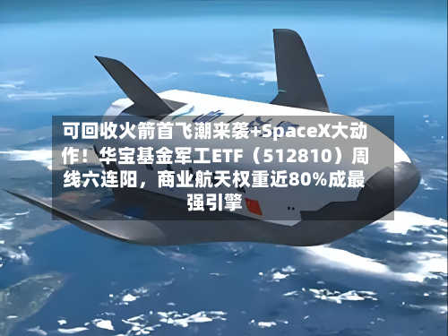 可回收火箭首飞潮来袭+SpaceX大动作！华宝基金军工ETF（512810）周线六连阳，商业航天权重近80%成最强引擎-第2张图片