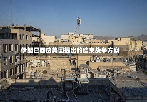 伊朗已回应美国提出的结束战争方案