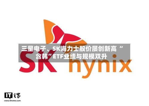 三星电子、SK海力士股价屡创新高 “含韩”ETF业绩与规模双升