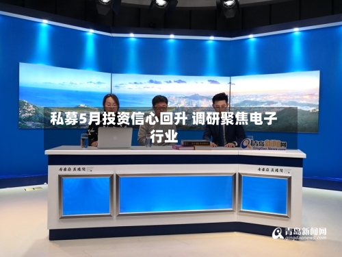 私募5月投资信心回升 调研聚焦电子行业-第2张图片