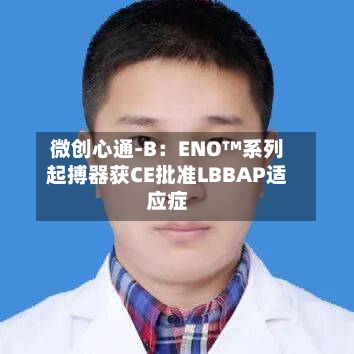 微创心通-B：ENO™系列起搏器获CE批准LBBAP适应症-第2张图片