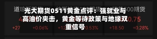 光大期货0511黄金点评：强就业与高油价夹击，黄金等待政策与地缘双重信号