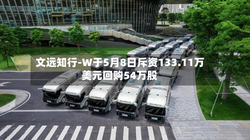 文远知行-W于5月8日斥资133.11万美元回购54万股