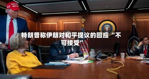 特朗普称伊朗对和平提议的回应 “不可接受”
