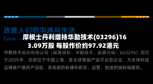摩根士丹利增持华勤技术(03296)163.09万股 每股作价约97.92港元