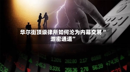 华尔街顶级律所如何沦为内幕交易“泄密通道”