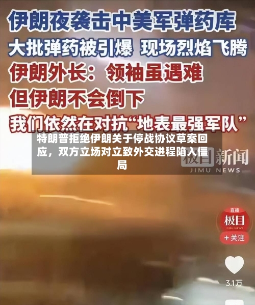 特朗普拒绝伊朗关于停战协议草案回应，双方立场对立致外交进程陷入僵局
