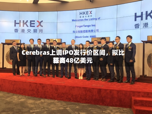 Cerebras上调IPO发行价区间，拟比较高募资48亿美元-第2张图片