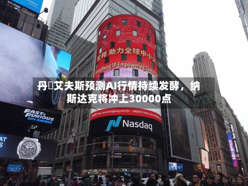 丹・艾夫斯预测AI行情持续发酵，纳斯达克将冲上30000点