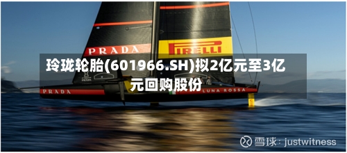 玲珑轮胎(601966.SH)拟2亿元至3亿元回购股份