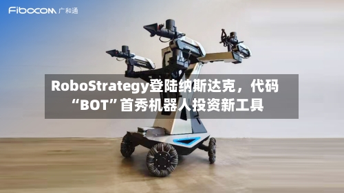 RoboStrategy登陆纳斯达克，代码“BOT”首秀机器人投资新工具