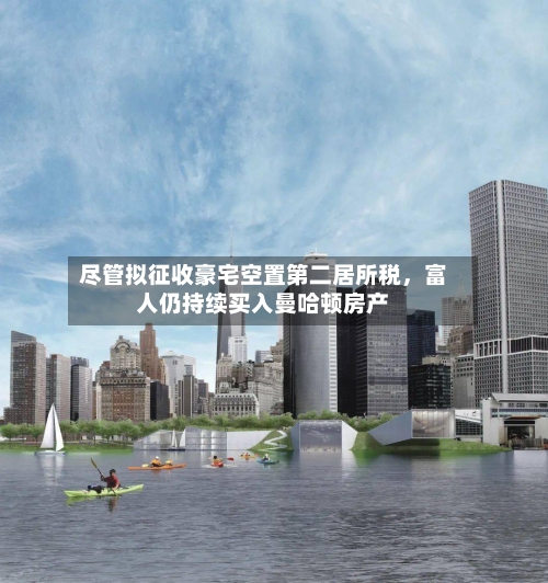 尽管拟征收豪宅空置第二居所税，富人仍持续买入曼哈顿房产