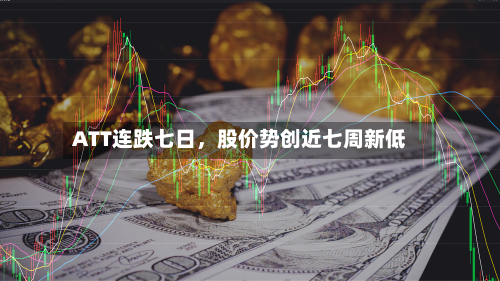 ATT连跌七日，股价势创近七周新低