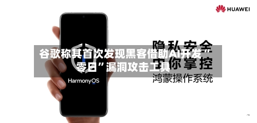 谷歌称其首次发现黑客借助AI开发“零日”漏洞攻击工具-第3张图片