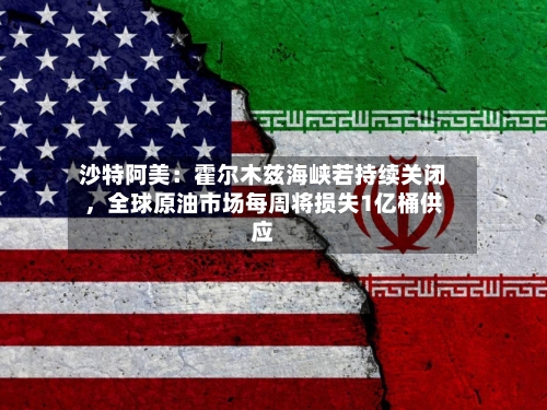 沙特阿美：霍尔木兹海峡若持续关闭，全球原油市场每周将损失1亿桶供应