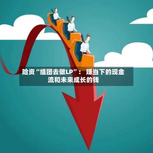 险资“组团去做LP	”： 赚当下的现金流和未来成长的钱-第3张图片