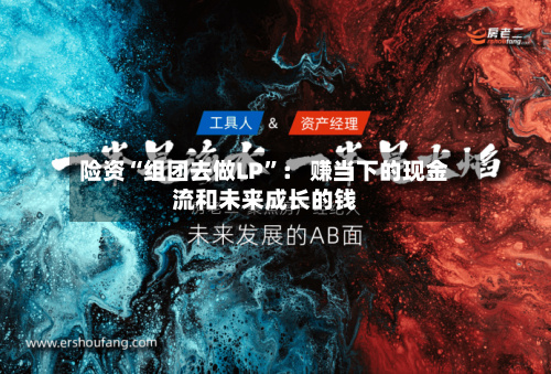 险资“组团去做LP”： 赚当下的现金流和未来成长的钱