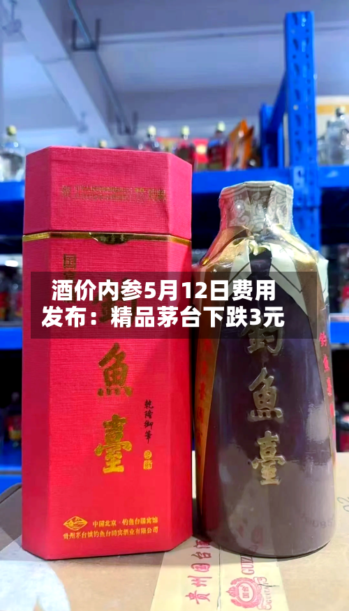 酒价内参5月12日费用发布：精品茅台下跌3元