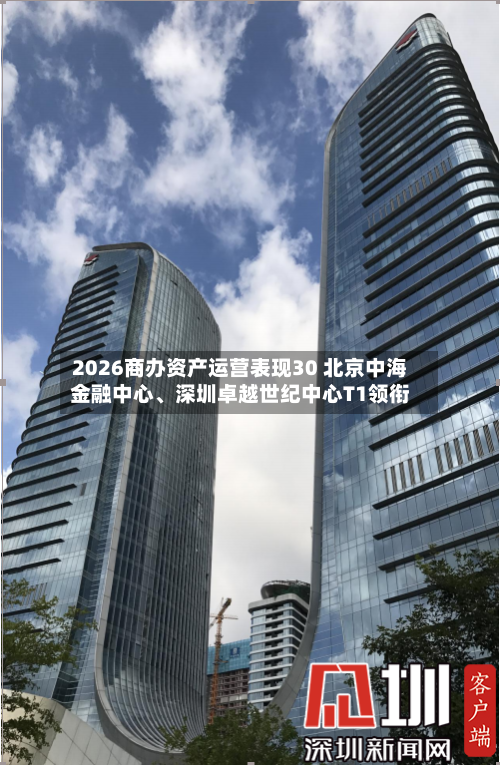 2026商办资产运营表现30 北京中海金融中心、深圳卓越世纪中心T1领衔-第2张图片