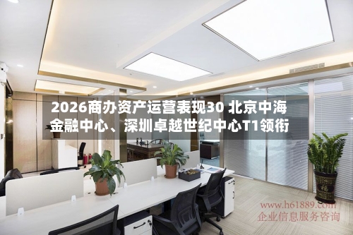2026商办资产运营表现30 北京中海金融中心、深圳卓越世纪中心T1领衔-第3张图片