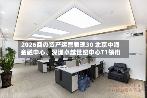 2026商办资产运营表现30 北京中海金融中心、深圳卓越世纪中心T1领衔
