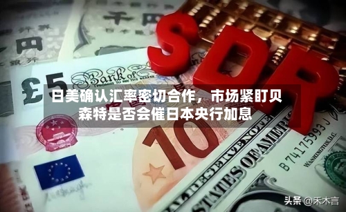 日美确认汇率密切合作，市场紧盯贝森特是否会催日本央行加息