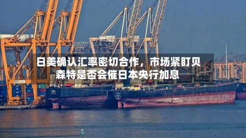 日美确认汇率密切合作，市场紧盯贝森特是否会催日本央行加息-第2张图片