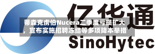 蒂森克虏伯Nucera二季度亏损扩大，宣布实施招聘冻结等多项降本举措