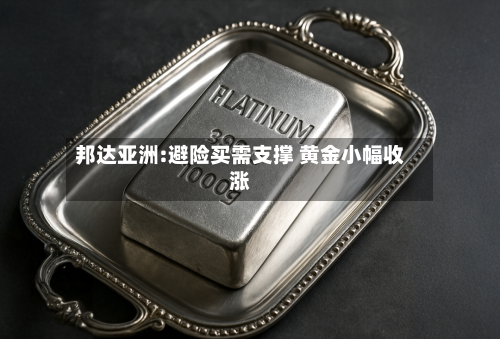 邦达亚洲:避险买需支撑 黄金小幅收涨-第3张图片