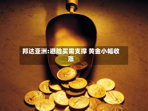 邦达亚洲:避险买需支撑 黄金小幅收涨
