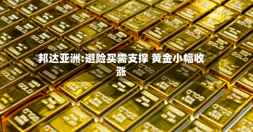 邦达亚洲:避险买需支撑 黄金小幅收涨-第2张图片