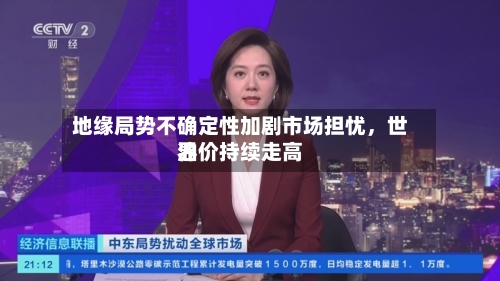 地缘局势不确定性加剧市场担忧，世界油价持续走高